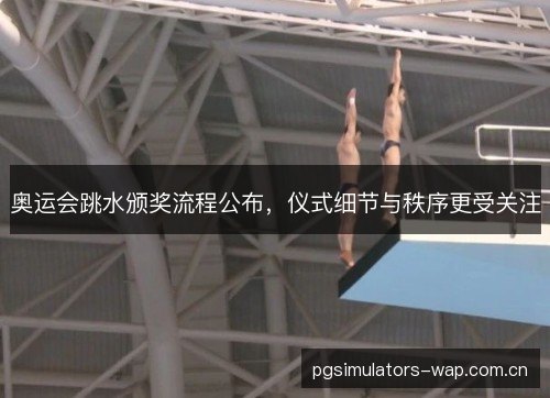 奥运会跳水颁奖流程公布，仪式细节与秩序更受关注